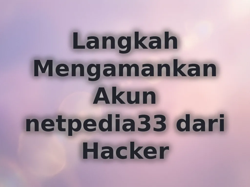 Langkah Mengamankan Akun netpedia33 dari Hacker