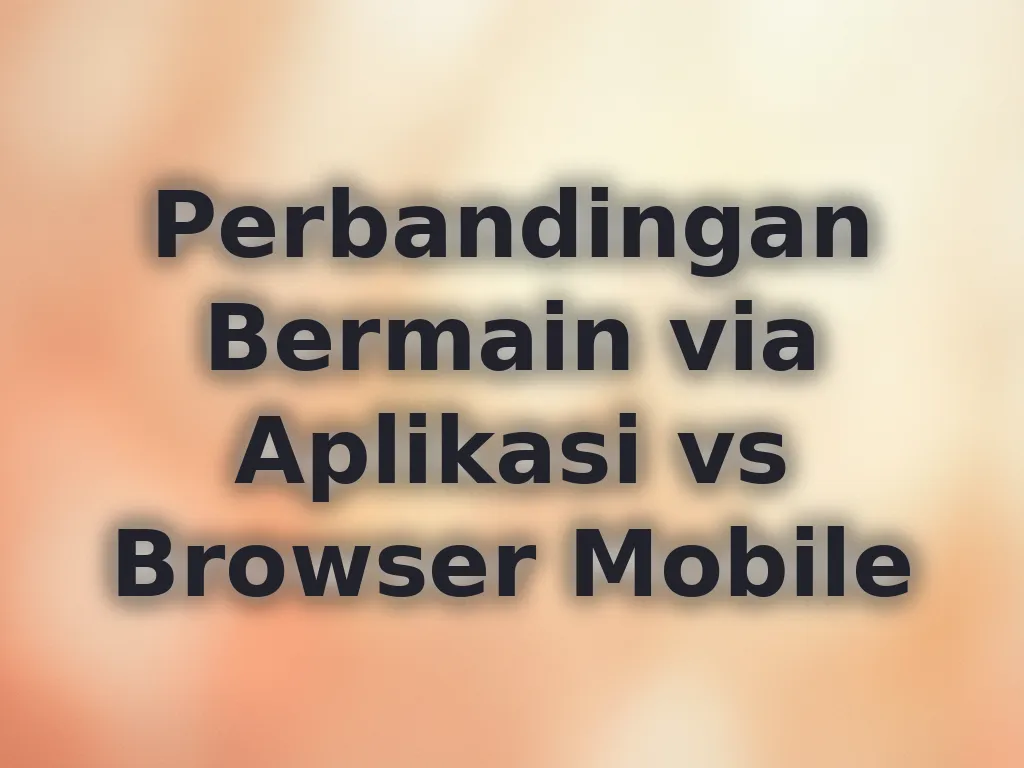 Perbandingan Bermain via Aplikasi vs Browser Mobile